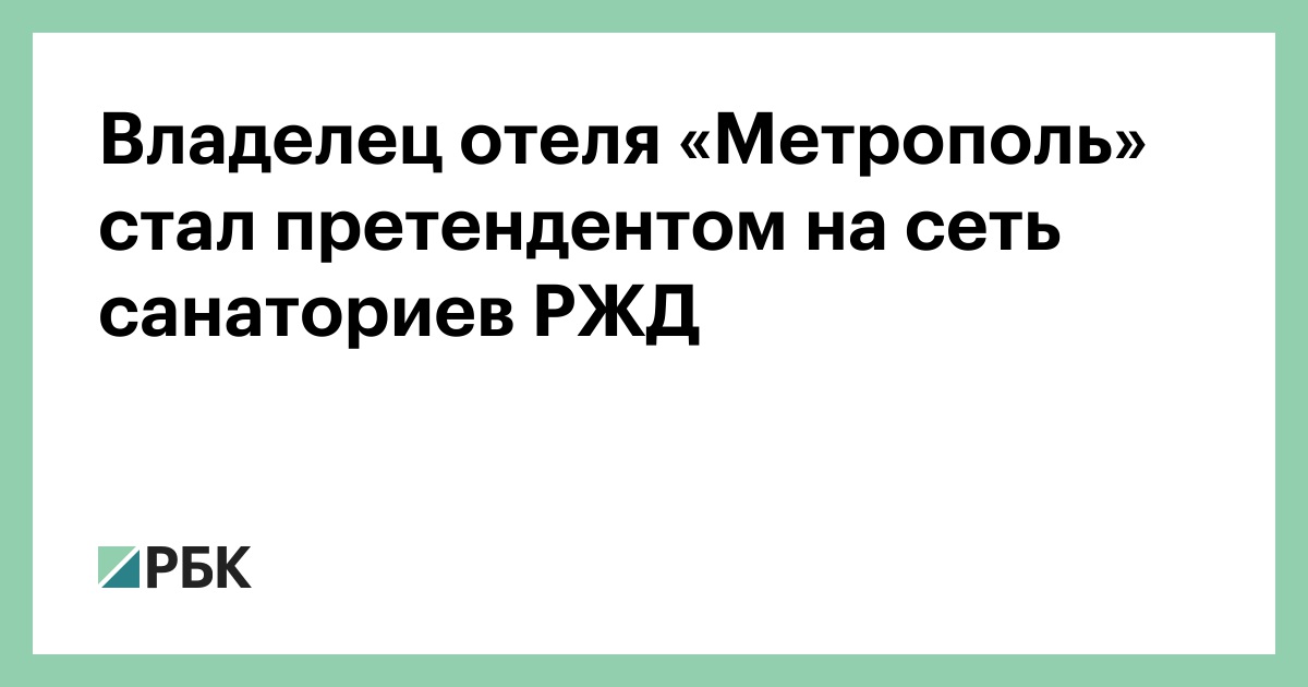 Владелец отеля «Метрополь» стал претендентом на сеть санаториев РЖД :: Бизнес :: РБК Владелец отеля «Метрополь» стал претендентом на сеть санаториев РЖД :: Бизнес :: РБК